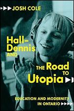 Hall-Dennis and the Road to Utopia: Education and Modernity in Ontario (Volume 256) (Carleton Library Series)