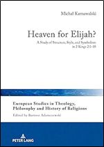 Heaven for Elijah?: A Study of Structure, Style, and Symbolism in 2 Kings 2:1-18 (European Studies in Theology, Philosophy and History of Religions, 30)