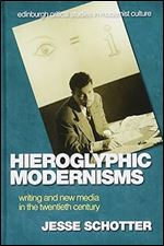 Hieroglyphic Modernisms: Writing and New Media in the Twentieth Century (Edinburgh Critical Studies in Modernist Culture)