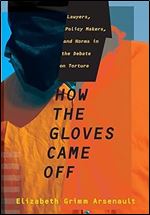 How the Gloves Came Off: Lawyers, Policy Makers, and Norms in the Debate on Torture (Columbia Studies in Terrorism and Irregular Warfare)