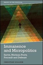 Immanence and Micropolitics: Sartre, Merleau-Ponty, Foucault and Deleuze (Taking on the Political)