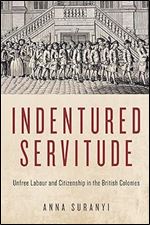 Indentured Servitude: Unfree Labour and Citizenship in the British Colonies (Volume 4) (States, People, and the History of Social Change)