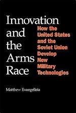 Innovation and the Arms Race: How the United States and the Soviet Union Develop New Military Technologies (Cornell Studies in Security Affairs)