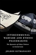 Intercommunal Warfare and Ethnic Peacemaking: The Dynamics of Urban Violence in Central Asia (Volume 7) (McGill-Queen's Studies in Protest, Power, and Resistance)