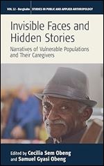 Invisible Faces and Hidden Stories: Narratives of Vulnerable Populations and Their Caregivers (Studies in Public and Applied Anthropology, 12)