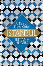 Istanbul: A Tale of Three Cities [Hardcover] [Jan 26, 2017] Bettany Hughes
