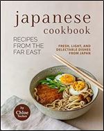 Japanese Cookbook - Recipes from the Far East: Fresh, Light, and Delectable Dishes from Japan