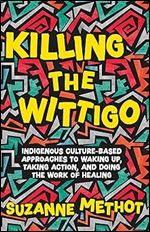 Killing the Wittigo: Indigenous Culture-Based Approaches to Waking Up, Taking Action, and Doing the Work of Healing