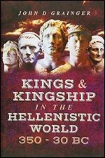 Kings and Kingship in the Hellenistic World 350 - 30 BC