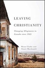 Leaving Christianity: Changing Allegiances in Canada since 1945 (Volume 2) (Advancing Studies in Religion Series)