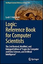 Logic: Reference Book for Computer Scientists: The 2nd Revised, Modified, and Enlarged Edition of Logics for Computer and Data Sciences, and ... (Intelligent Systems Reference Library, 245)