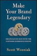 Make Your Brand Legendary: Create Raving Fans With the Customer Experience Engine