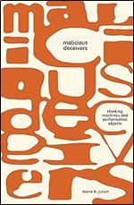 Malicious Deceivers: Thinking Machines and Performative Objects (Sensing Media: Aesthetics, Philosophy, and Cultures of Media)