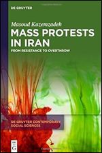 Mass Protests in Iran: From Resistance to Overthrow (de Gruyter Contemporary Social Sciences)