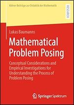 Mathematical Problem Posing: Conceptual Considerations and Empirical Investigations for Understanding the Process of Problem Posing (K lner Beitr ge zur Didaktik der Mathematik)