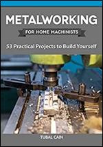 Metalworking for Home Machinists: 53 Practical Projects to Build Yourself (Fox Chapel Publishing) How to Make Clamps, Vices, Jigs, Fixtures, Lathe Projects, & Other Ancillary Devices for Your Workshop