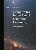 Metaphysics in the Age of Scientific Hegemony: Essays and Models