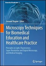 Microscopy Techniques for Biomedical Education and Healthcare Practice: Principles in Light, Fluorescence, Super-Resolution and Digital Microscopy, and Medical Imaging (Biomedical Visualization, 2)