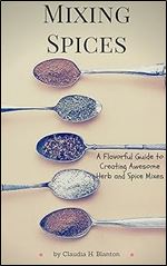 Mixing Spices: A Flavorful Guide To Creating Awesome Herb And Spice Mixes