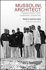 Mussolini, Architect: Propaganda and Urban Landscape in Fascist Italy (Toronto Italian Studies)
