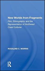 New Worlds From Fragments: Film, Ethnography, And The Representation Of Northwest Coast Cultures (Studies in the Ethnographic Imagination)