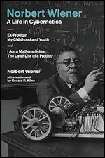 Norbert Wiener-A Life in Cybernetics: Ex-Prodigy: My Childhood and Youth and I Am a Mathematician: The Later Life of a Prodigy (Mit Press)