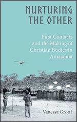 Nurturing the Other: First Contacts and the Making of Christian Bodies in Amazonia