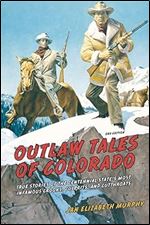 Outlaw Tales of Colorado : True Stories of the Centennial State's Most Infamous Crooks, Culprits, and Cutthroats Ed 2