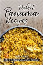 Perfect Panama Recipes: A Go-To Cookbook of Latin American Dish Ideas!