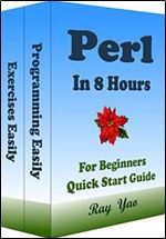 Perl: Perl Programming, In 8 Hours, For Beginners, Learn Coding Fast: Perl Language, Crash Course Textbook & Exercises (Cookbooks in 8 Hours 12)