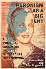 Peronism as a Big Tent: The Political Inclusion of Arab Immigrants in Argentina (McGill-Queen's Studies in Ethnic History)