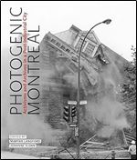 Photogenic Montreal: Activisms and Archives in a Post-industrial City (Volume 36) (McGill-Queen's/Beaverbrook Canadian Foundation Studies in Art History)