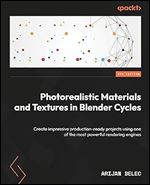Photorealistic Materials and Textures in Blender Cycles: Create impressive production-ready projects using one of the most powerful rendering engines Ed 4