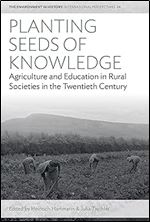 Planting Seeds of Knowledge: Agriculture and Education in Rural Societies in the Twentieth Century (Environment in History: International Perspectives, 24)