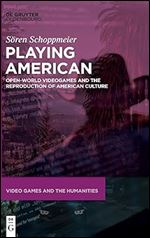 Playing American: Open-World Videogames and the Reproduction of American Culture (Video Games and the Humanities)