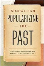 Popularizing the Past: Historians, Publishers, and Readers in Postwar America