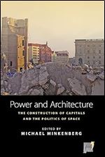 Power and Architecture: The Construction of Capitals and the Politics of Space (Space and Place, 12)