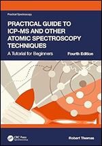 Practical Guide to ICP-MS and Other Atomic Spectroscopy Techniques: A Tutorial for Beginners (Practical Spectroscopy) Ed 4
