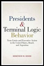 Presidents and Terminal Logic Behavior: Term Limits and Executive Action in the United States, Brazil, and Argentina (Joseph V. Hughes Jr. and Holly O. Hughes Series on the Presidency and Leadership)