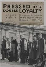 Pressed by a Double Loyalty: Hungarian Attendance at the Second Vatican Council, 1959-1965