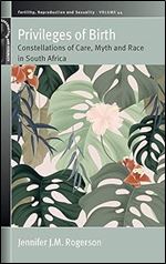 Privileges of Birth: Constellations of Care, Myth, and Race in South Africa (Fertility, Reproduction and Sexuality: Social and Cultural Perspectives, 44)