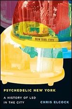 Psychedelic New York: A History of LSD in the City (Volume 6) (Intoxicating Histories)