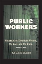 Public Workers: Government Employee Unions, the Law, and the State, 1900 1962