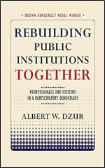Rebuilding Public Institutions Together: Professionals and Citizens in a Participatory Democracy (Brown Democracy Medal)