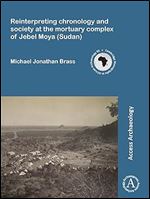 Reinterpreting chronology and society at the mortuary complex of Jebel Moya (Sudan) (Cambridge Monographs in African Archaeology)