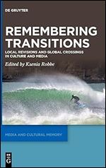 Remembering Transitions: Local Revisions and Global Crossings in Culture and Media (Media and Cultural Memory)