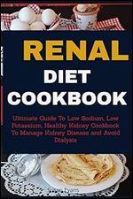 Renal Diet Cookbook: Ultimate Guide to Low Sodium, Low Potassium, Healthy Kidney Cookbook to Manage Kidney Disease and Avoid Dialysis