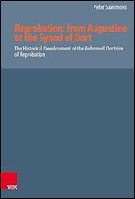 Reprobation: from Augustine to the Synod of Dort: The Historical Development of the Reformed Doctrine of Reprobation (Reformed Historical Theology, 63)