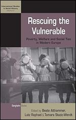 Rescuing the Vulnerable: Poverty, Welfare and Social Ties in Modern Europe (International Studies in Social History, 27)