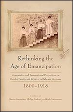 Rethinking the Age of Emancipation: Comparative and Transnational Perspectives on Gender, Family, and Religion in Italy and Germany, 1800 1918
